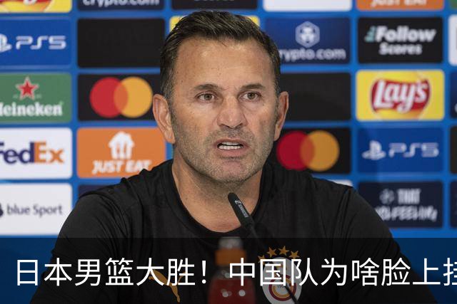 日本男篮大胜！中国队为啥脸上挂不住？